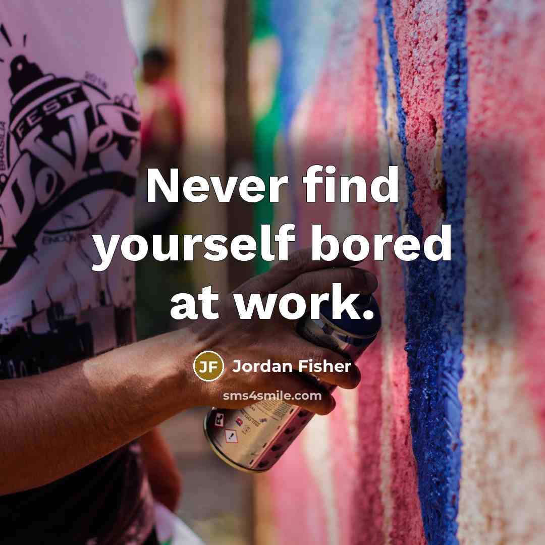 “Never find yourself bored at work.…” quote by Jordan Fisher
