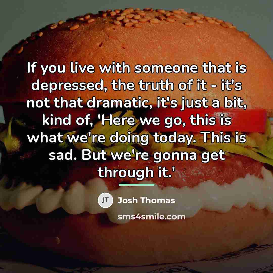 “If you live with someone that is depressed, the truth…” quote by Josh Thomas