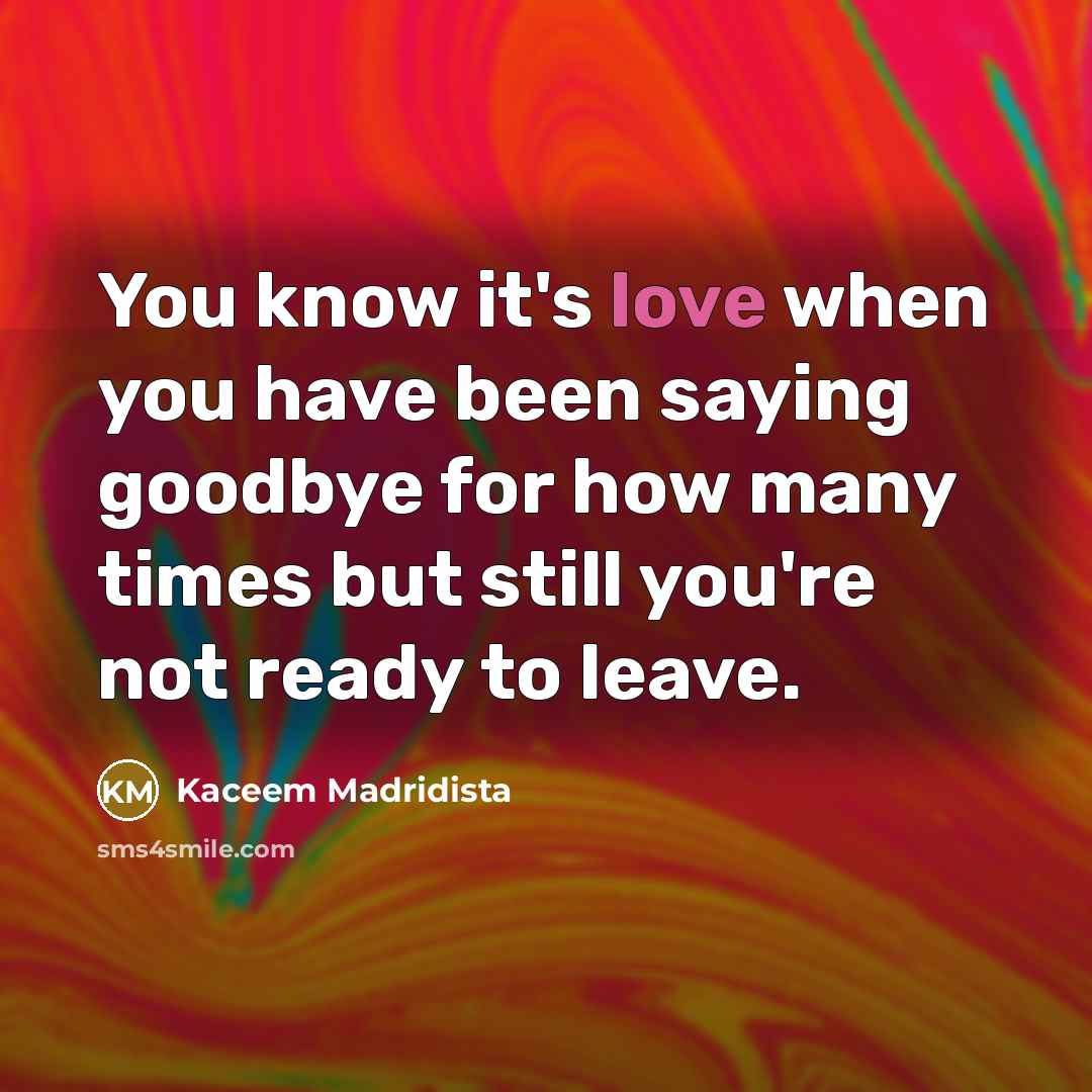 “You know it's love when you have been saying goodbye for how many times but still you're not ready to leave.” quote by Kaceem Madridista