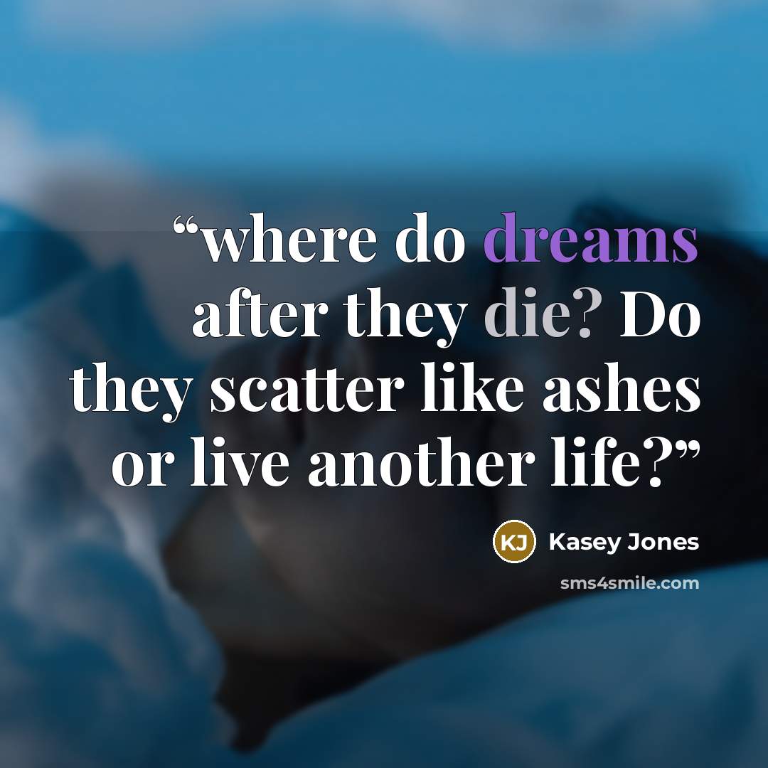 “where do dreams after they die? Do they scatter like ashes or live another life?” quote by Kasey Jones