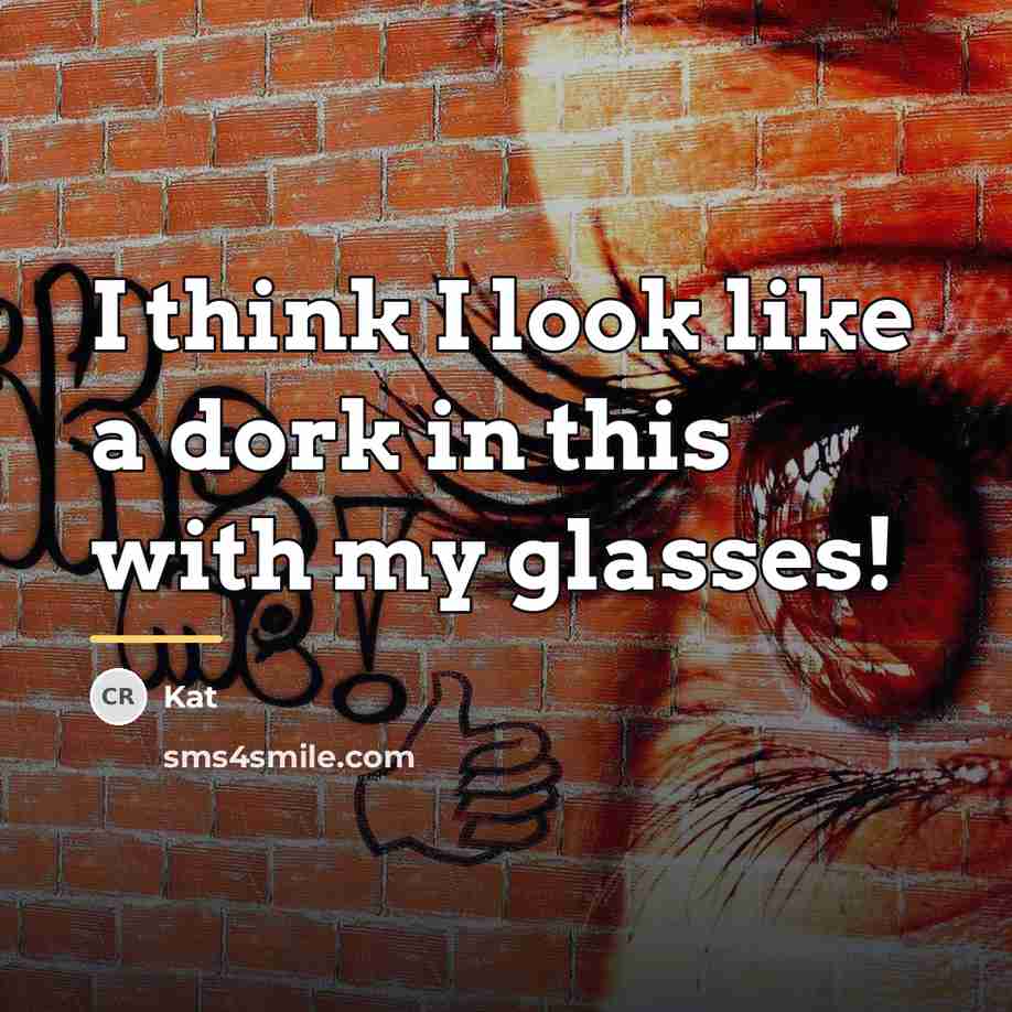 “I think I look like a dork in this with…” quote by Kat