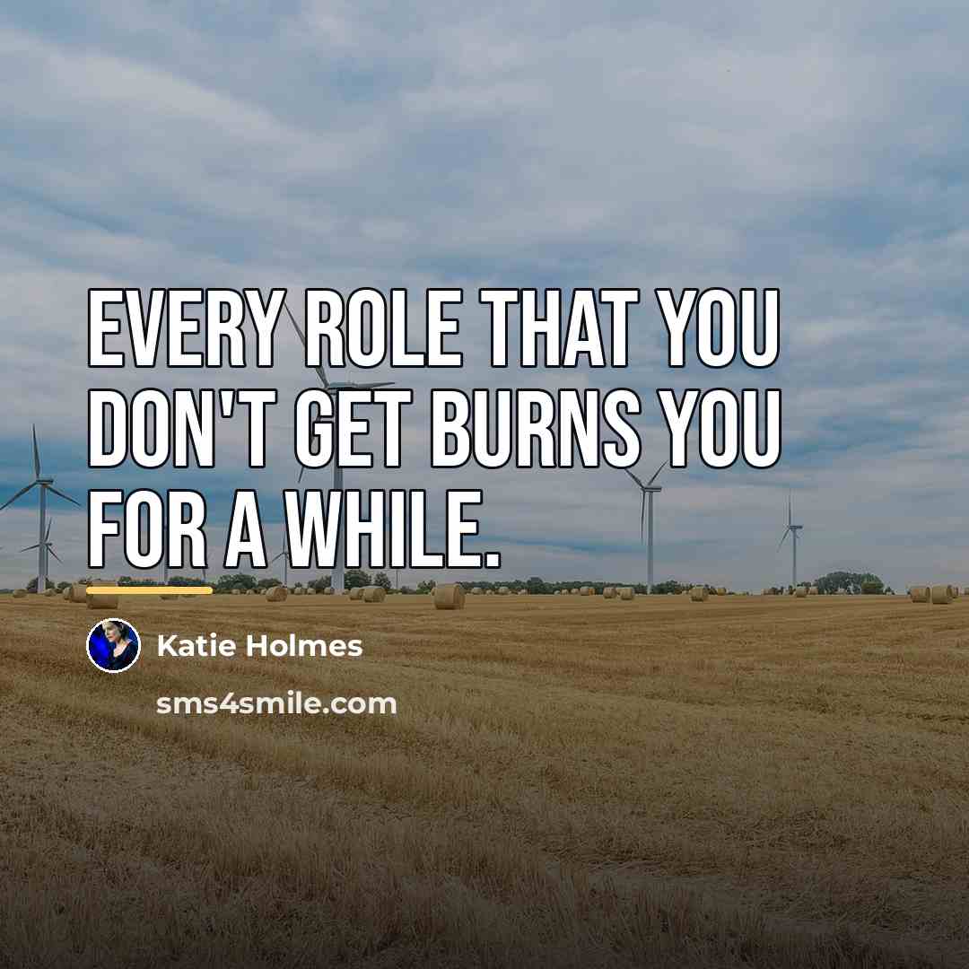 “Every role that you don't get burns you for a…” quote by Katie Holmes