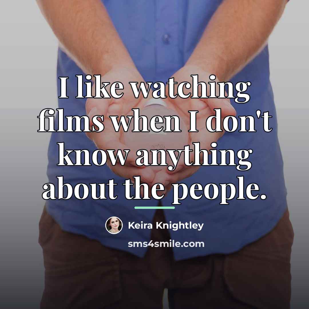 “I like watching films when I don't know anything about…” quote by Keira Knightley