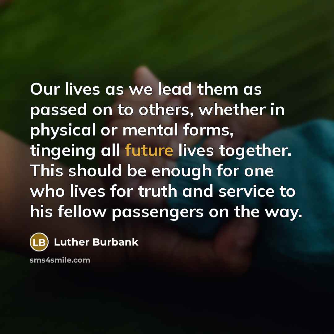 “Our lives as we lead them as passed on to…” quote by Luther Burbank
