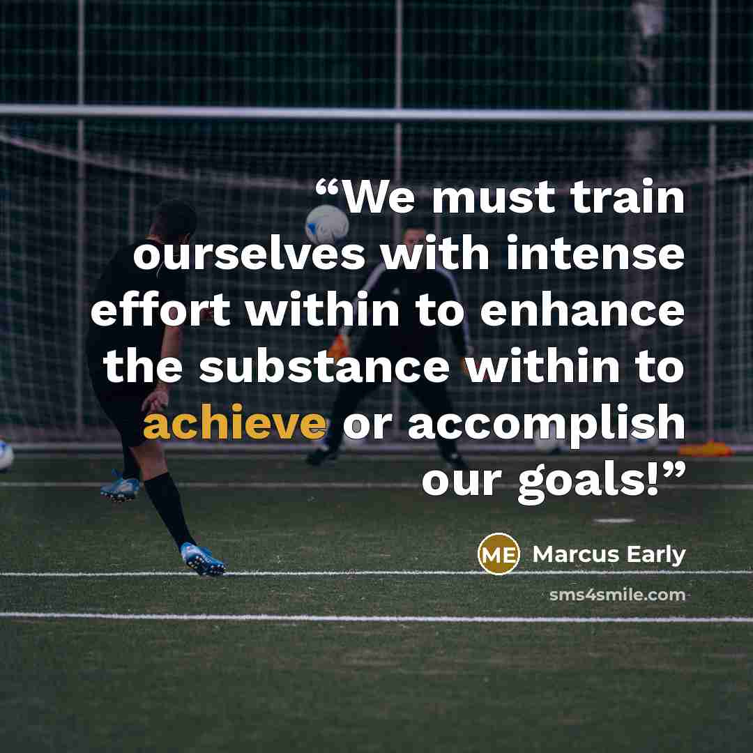 “We must train ourselves with intense effort within to enhance the substance within to achieve or accomplish our goals!” quote by Marcus Early