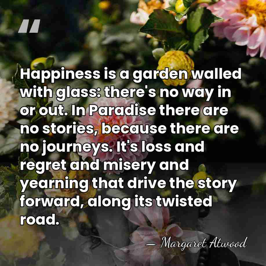 Happiness is a garden walled with glass: there's no way in or&hellip; - Margaret Atwood