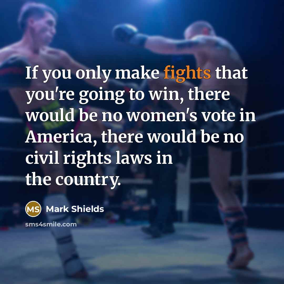 “If you only make fights that you're going to win,…” quote by Mark Shields