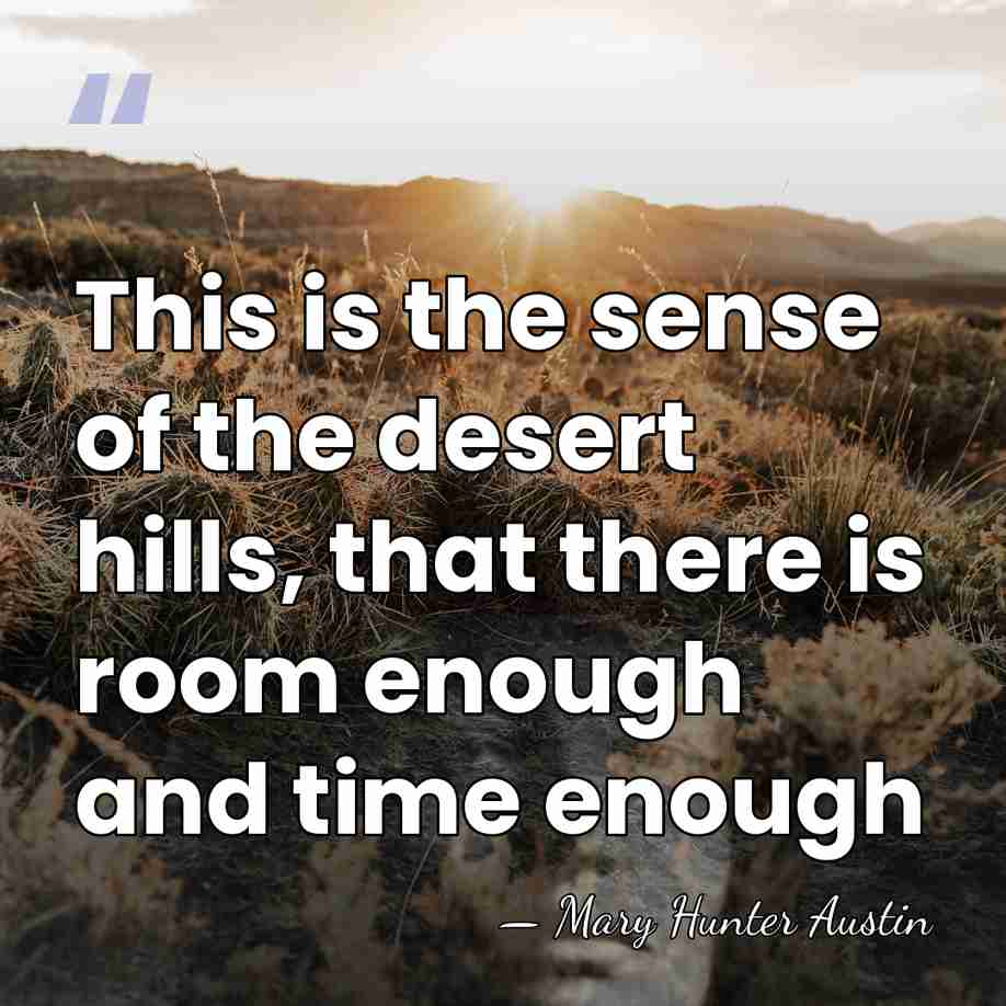 This is the sense of the desert hills, that there is room&hellip; - Mary Hunter Austin