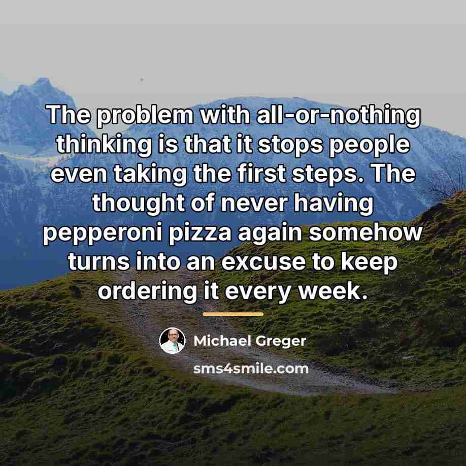 “The problem with all-or-nothing thinking is that it stops people…” quote by Michael Greger