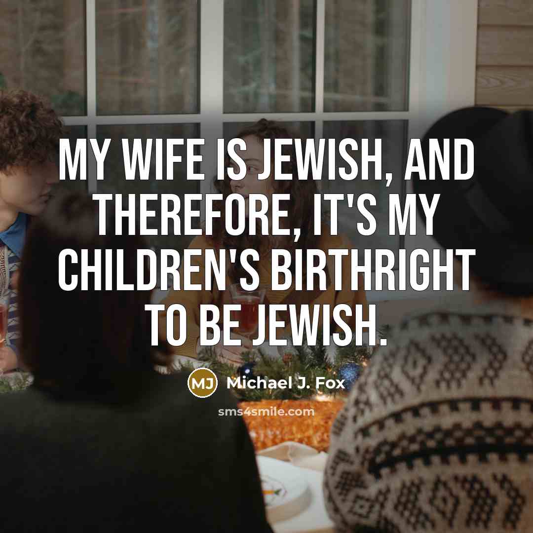 “My wife is Jewish, and therefore, it's my children's birthright…” quote by Michael J. Fox