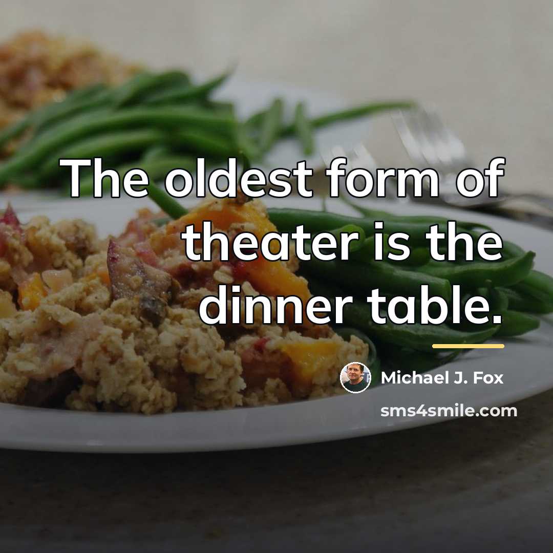 “The oldest form of theater is the dinner table.…” quote by Michael J. Fox