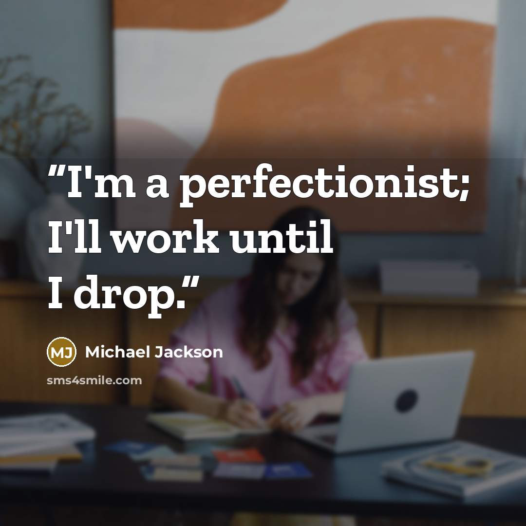 “I'm a perfectionist; I'll work until I drop.” quote by Michael Jackson