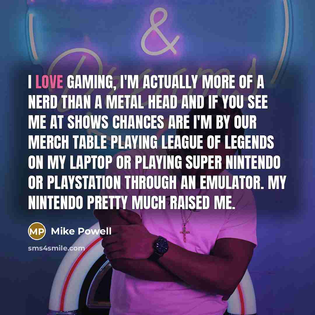 “I love gaming, I'm actually more of a nerd than…” quote by Mike Powell
