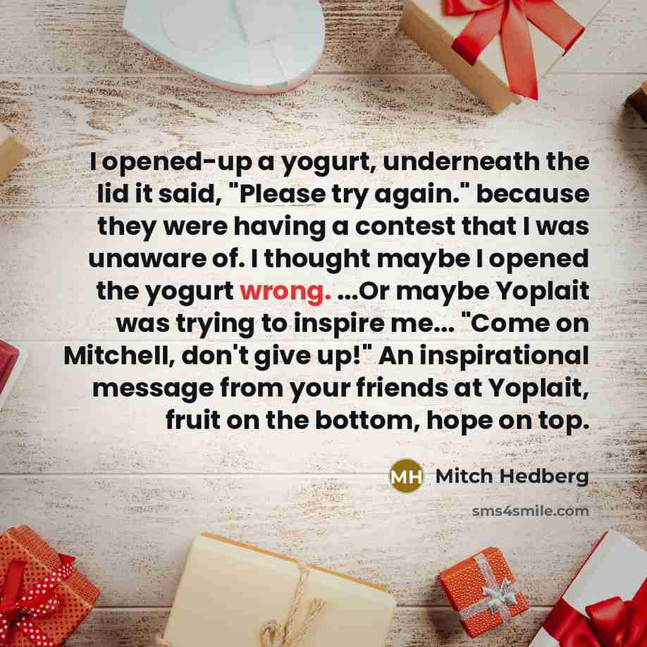 “I opened-up a yogurt, underneath the lid it said, "Please…” quote by Mitch Hedberg
