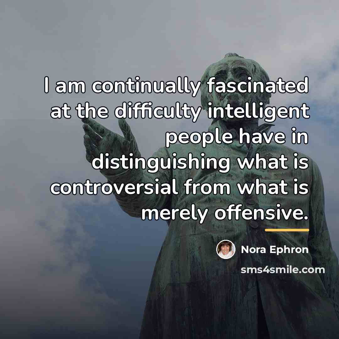 “I am continually fascinated at the difficulty intelligent people have…” quote by Nora Ephron