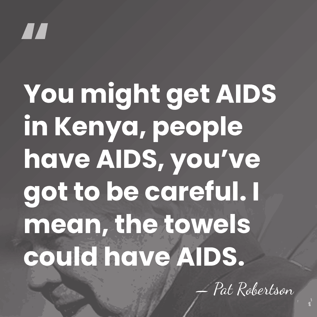 You might get AIDS in Kenya, people have AIDS, you’ve got to&hellip; - Pat Robertson