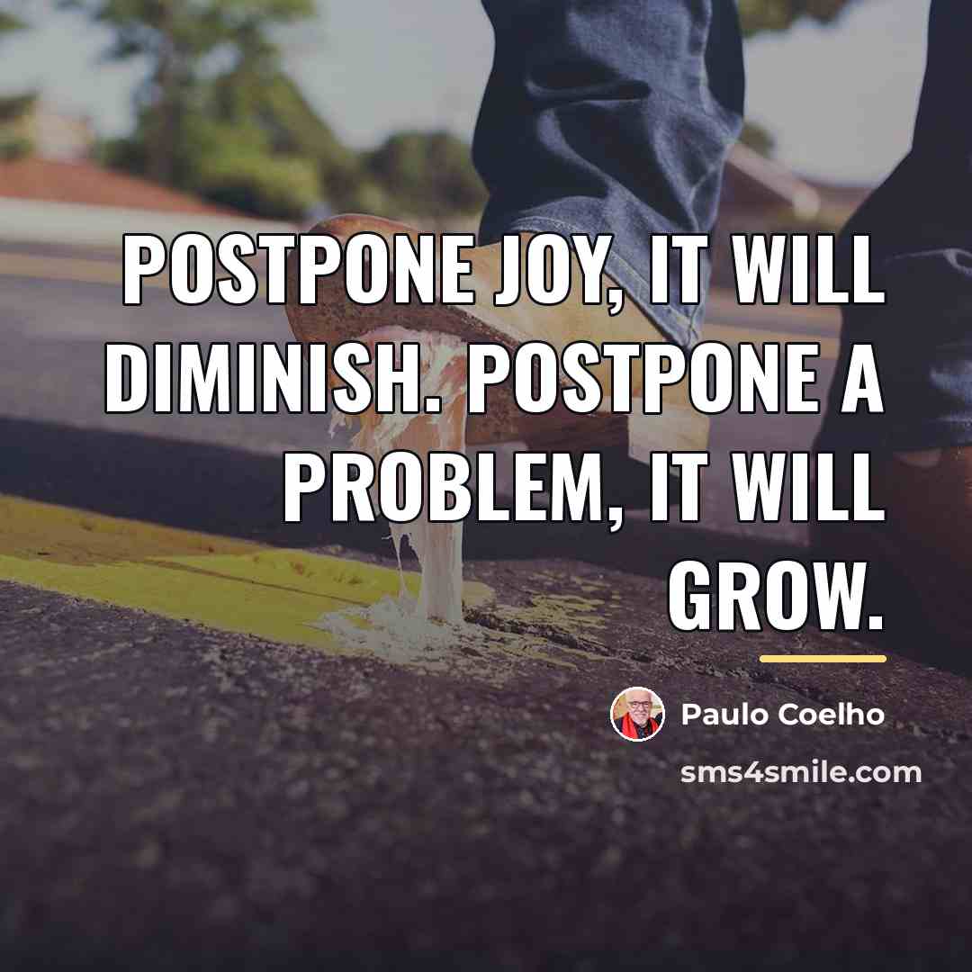 “Postpone joy, it will diminish. Postpone a problem, it will…” quote by Paulo Coelho
