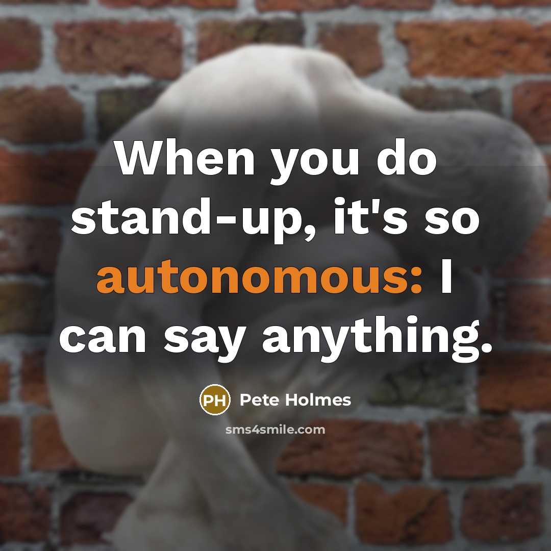 “When you do stand-up, it's so autonomous: I can say…” quote by Pete Holmes