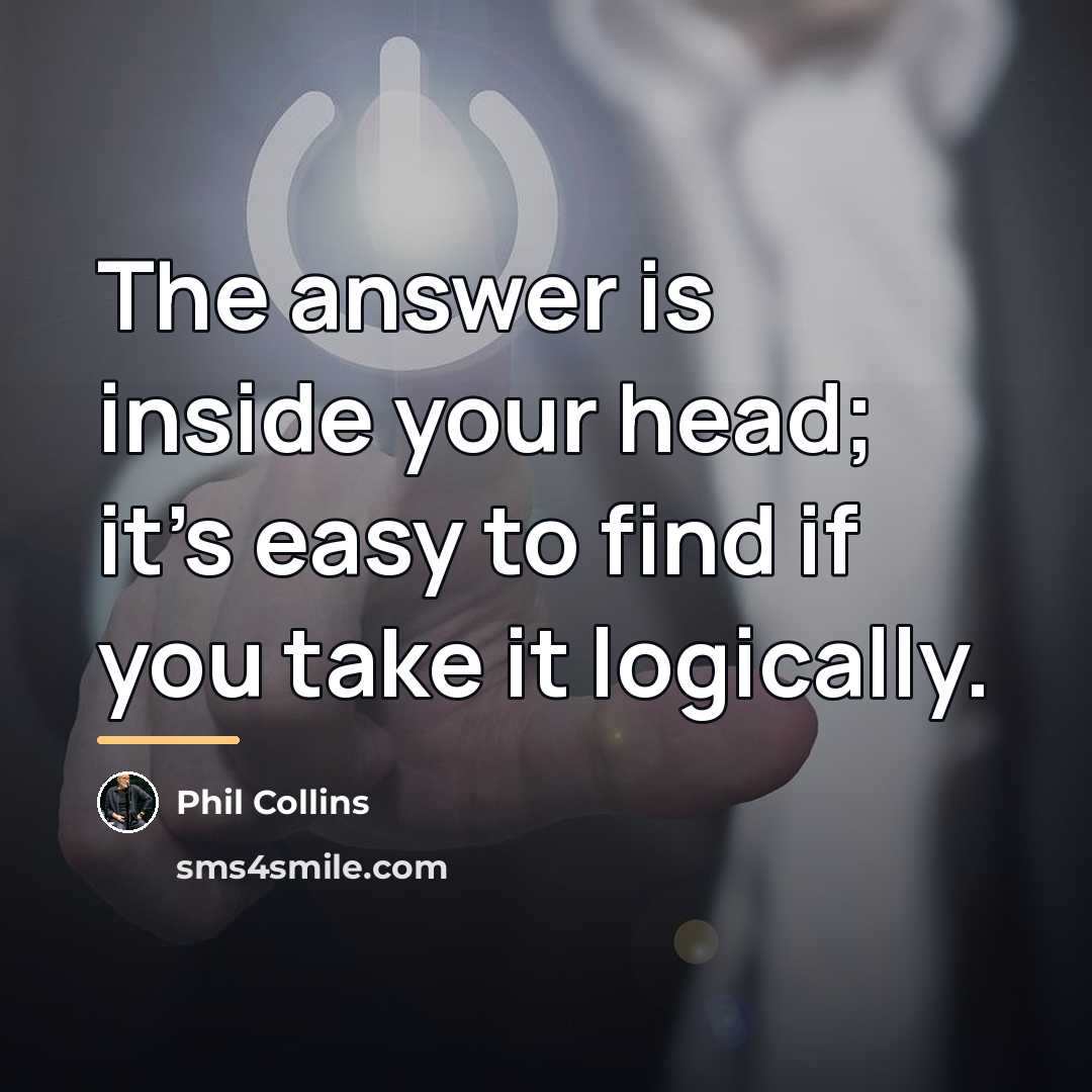 “The answer is inside your head; it's easy to find…” quote by Phil Collins
