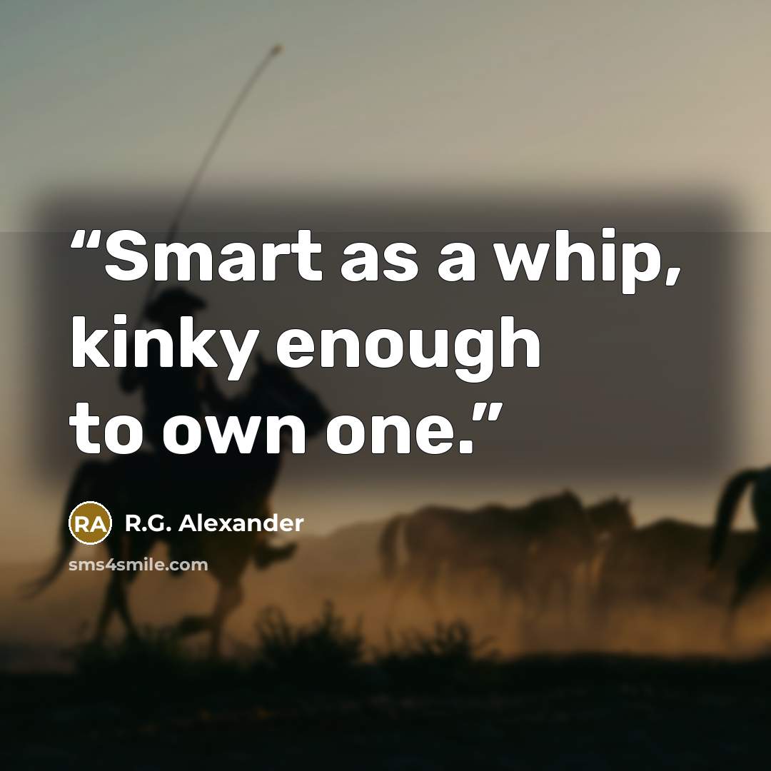 “Smart as a whip, kinky enough to own one.” quote by R.G. Alexander