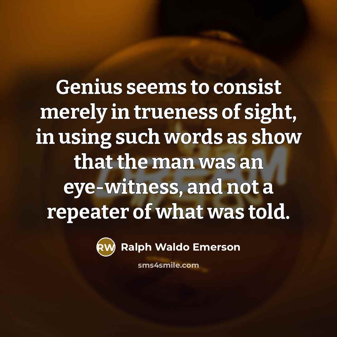 “Genius seems to consist merely in trueness of sight, in…” quote by Ralph Waldo Emerson