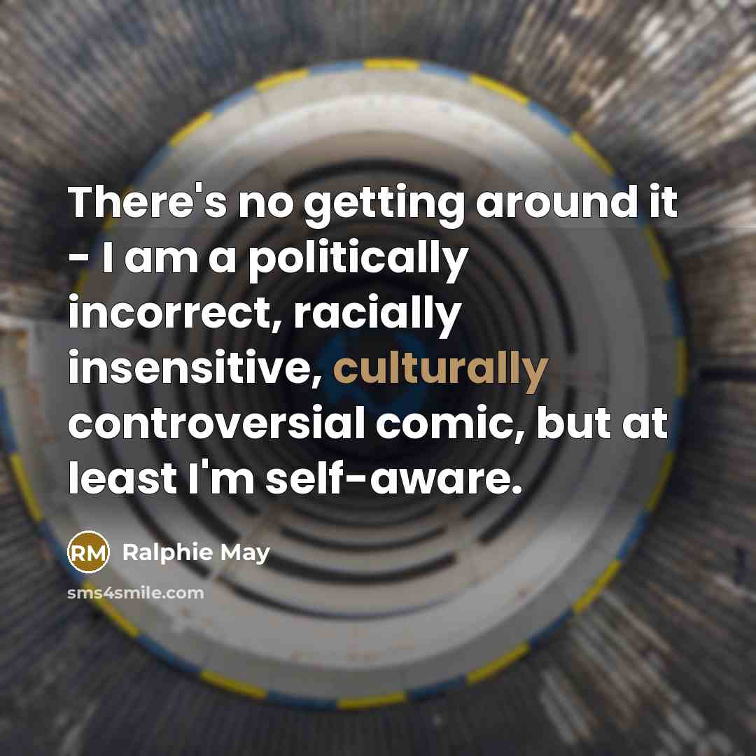 “There's no getting around it - I am a politically incorrect, racially insensitive, culturally controversial comic, but at least I'm self-aware.” quote by Ralphie May