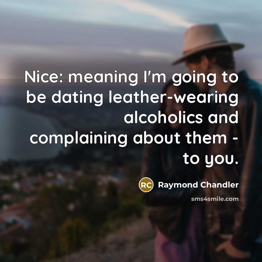 “Nice: meaning I'm going to be dating leather-wearing alcoholics and…” quote by Raymond Chandler