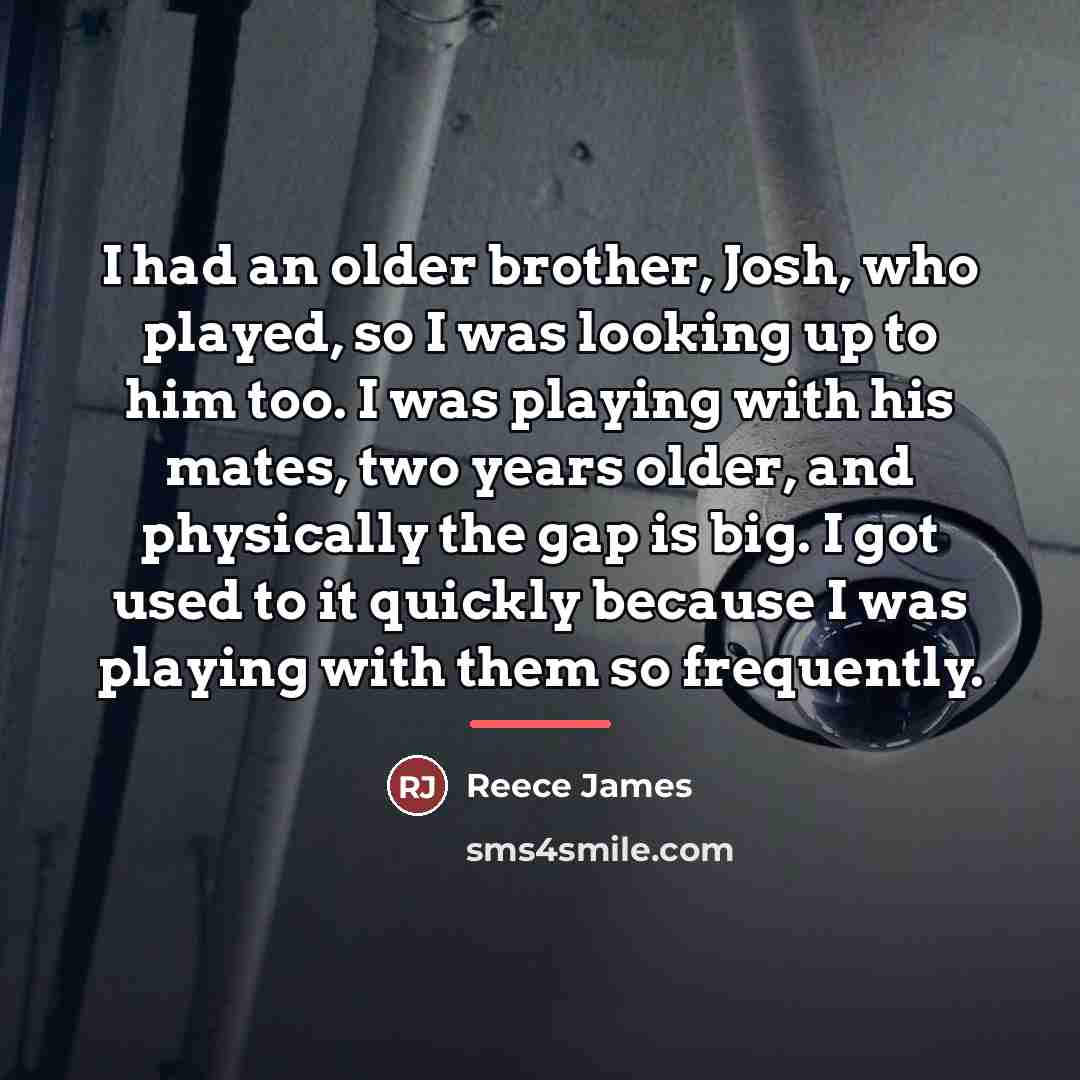 “I had an older brother, Josh, who played, so I…” quote by Reece James