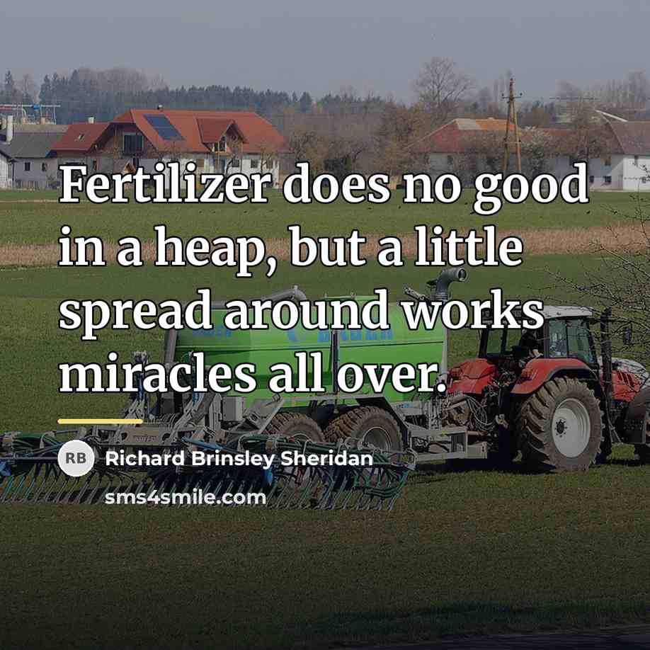 “Fertilizer does no good in a heap, but a little…” quote by Richard Brinsley Sheridan