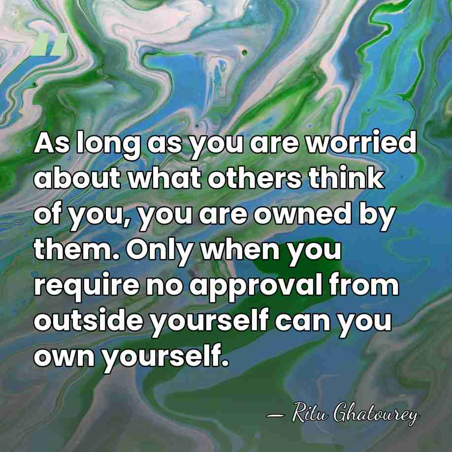 As long as you are worried about what others think of you,&hellip; - Ritu Ghatourey