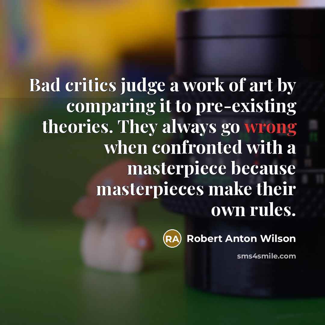 “Bad critics judge a work of art by comparing it…” quote by Robert Anton Wilson