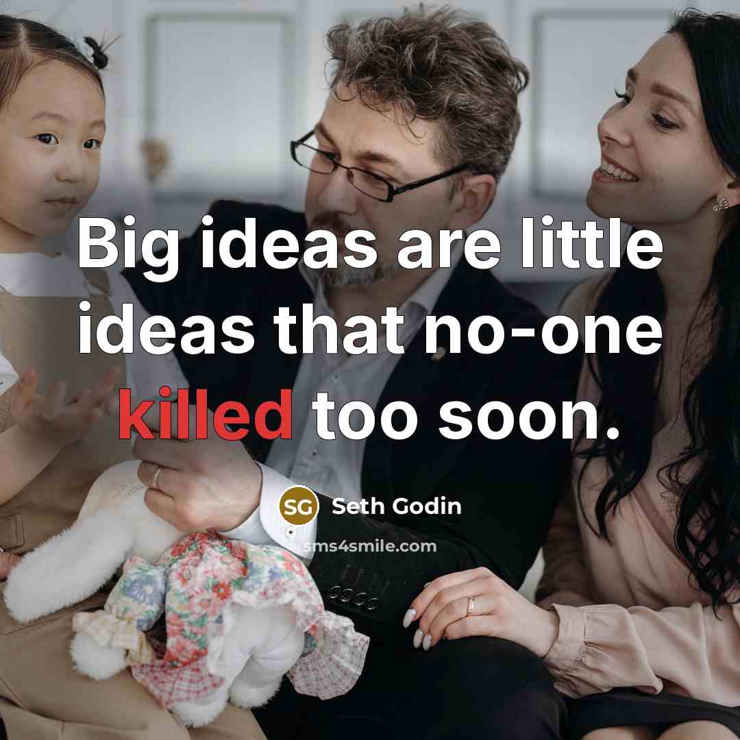 “Big ideas are little ideas that no-one killed too soon.…” quote by Seth Godin