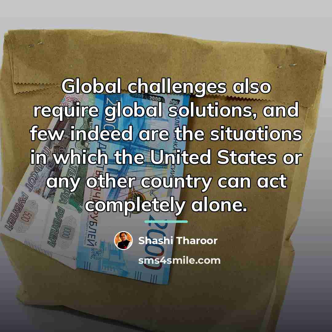 “Global challenges also require global solutions, and few indeed are…” quote by Shashi Tharoor