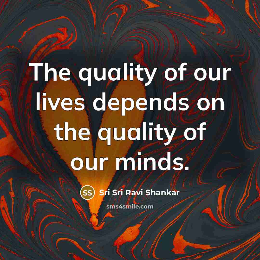 “The quality of our lives depends on the quality of…” quote by Sri Sri Ravi Shankar