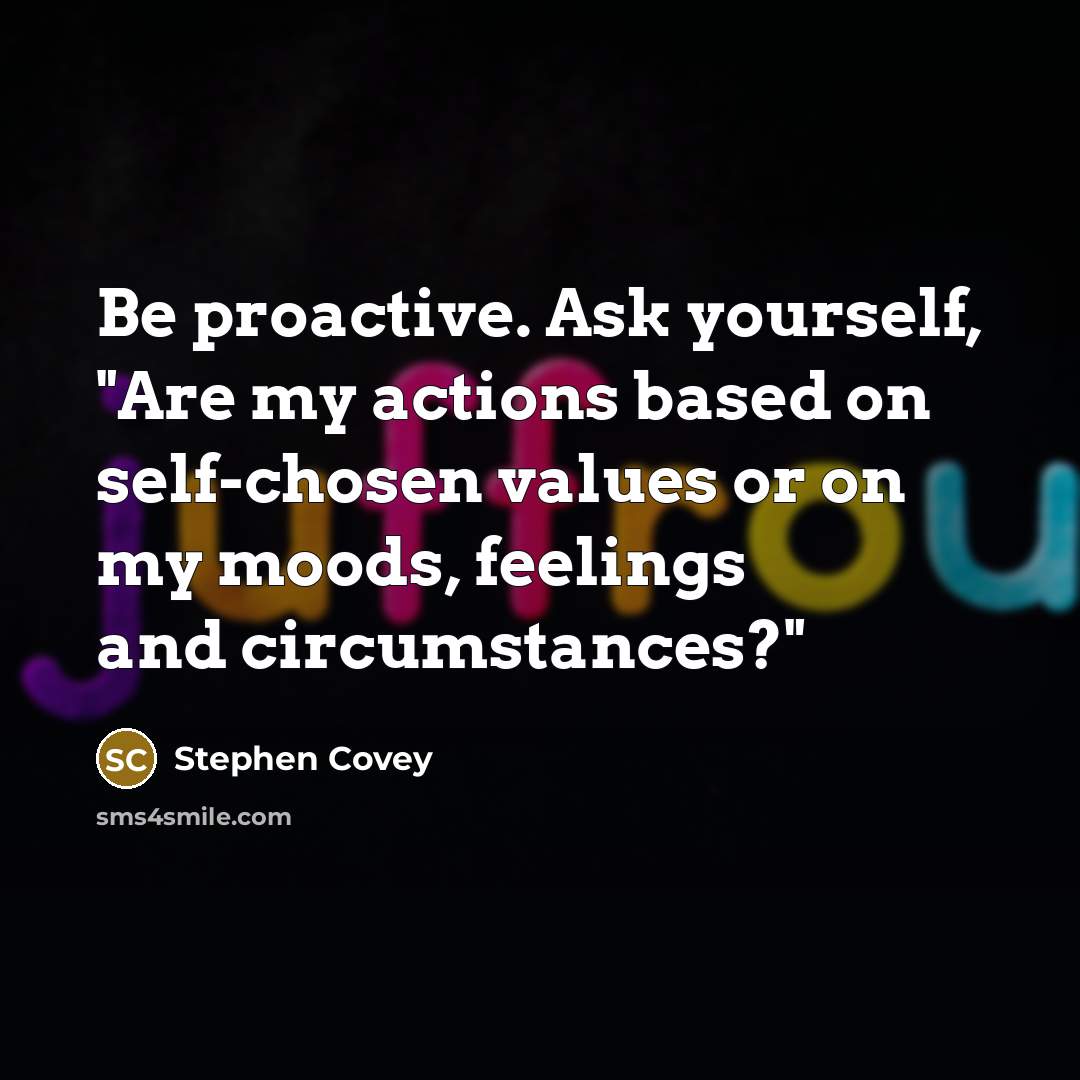 “Be proactive. Ask yourself, "Are my actions based on self-chosen…” quote by Stephen Covey