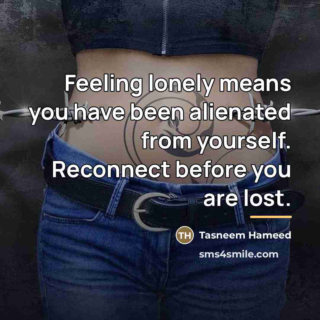 “Feeling lonely means you have been alienated from yourself. Reconnect…” quote by Tasneem Hameed
