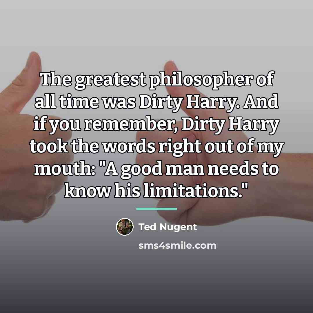 “The greatest philosopher of all time was Dirty Harry. And…” quote by Ted Nugent