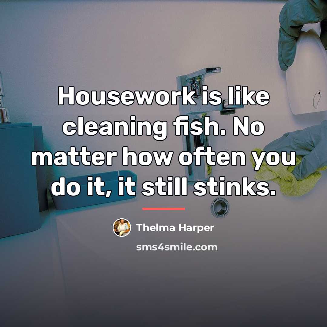 “Housework is like cleaning fish. No matter how often you…” quote by Thelma Harper