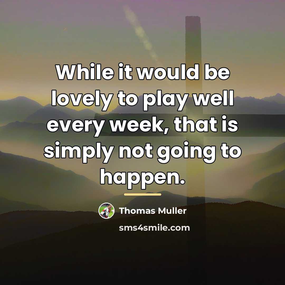 “While it would be lovely to play well every week,…” quote by Thomas Muller