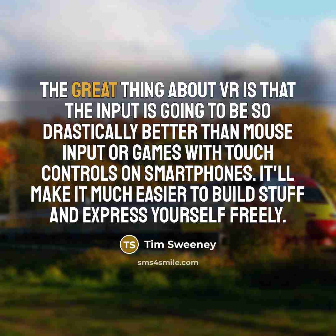 “The great thing about VR is that the input is…” quote by Tim Sweeney