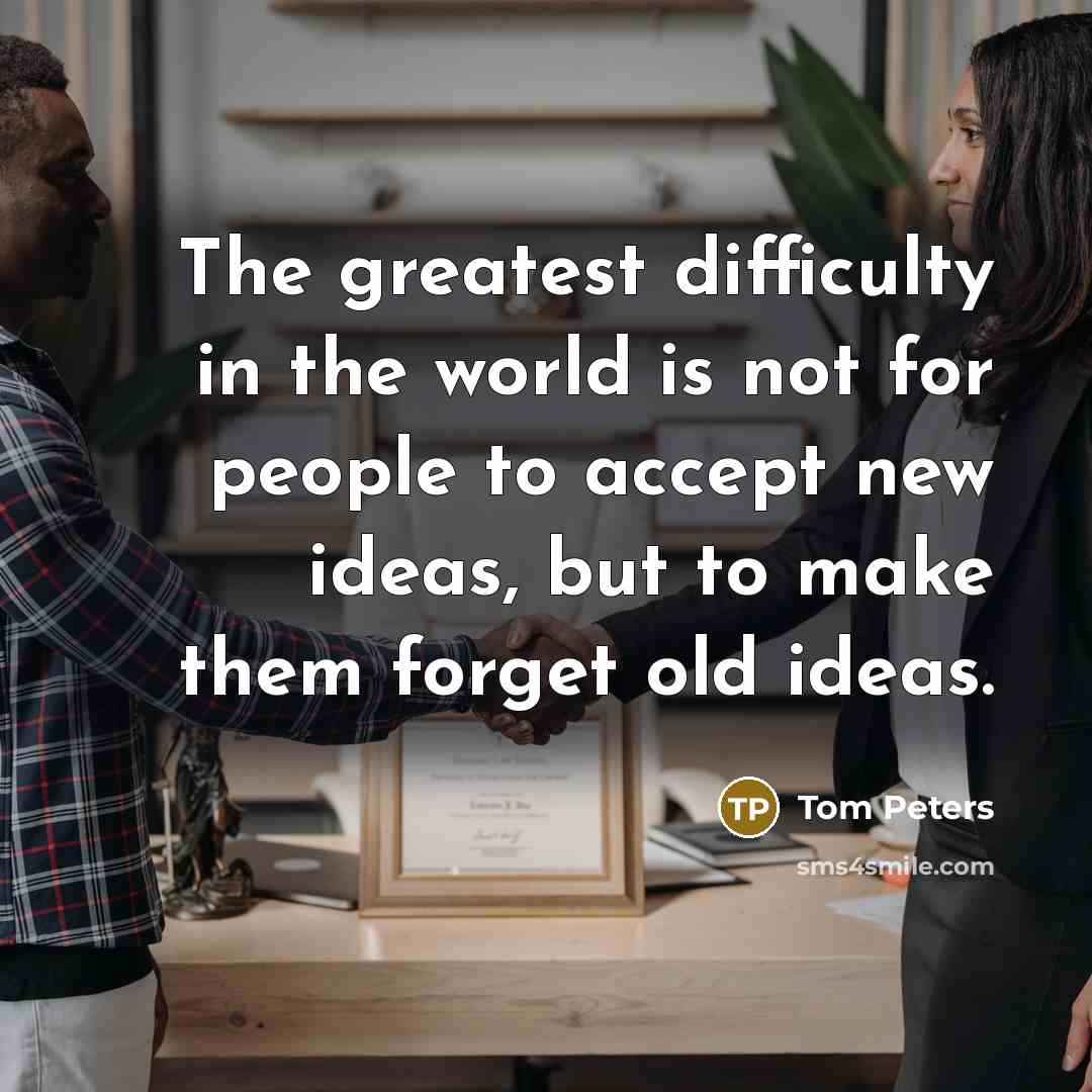 “The greatest difficulty in the world is not for people…” quote by Tom Peters