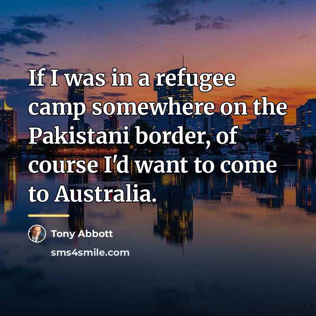 “If I was in a refugee camp somewhere on the…” quote by Tony Abbott