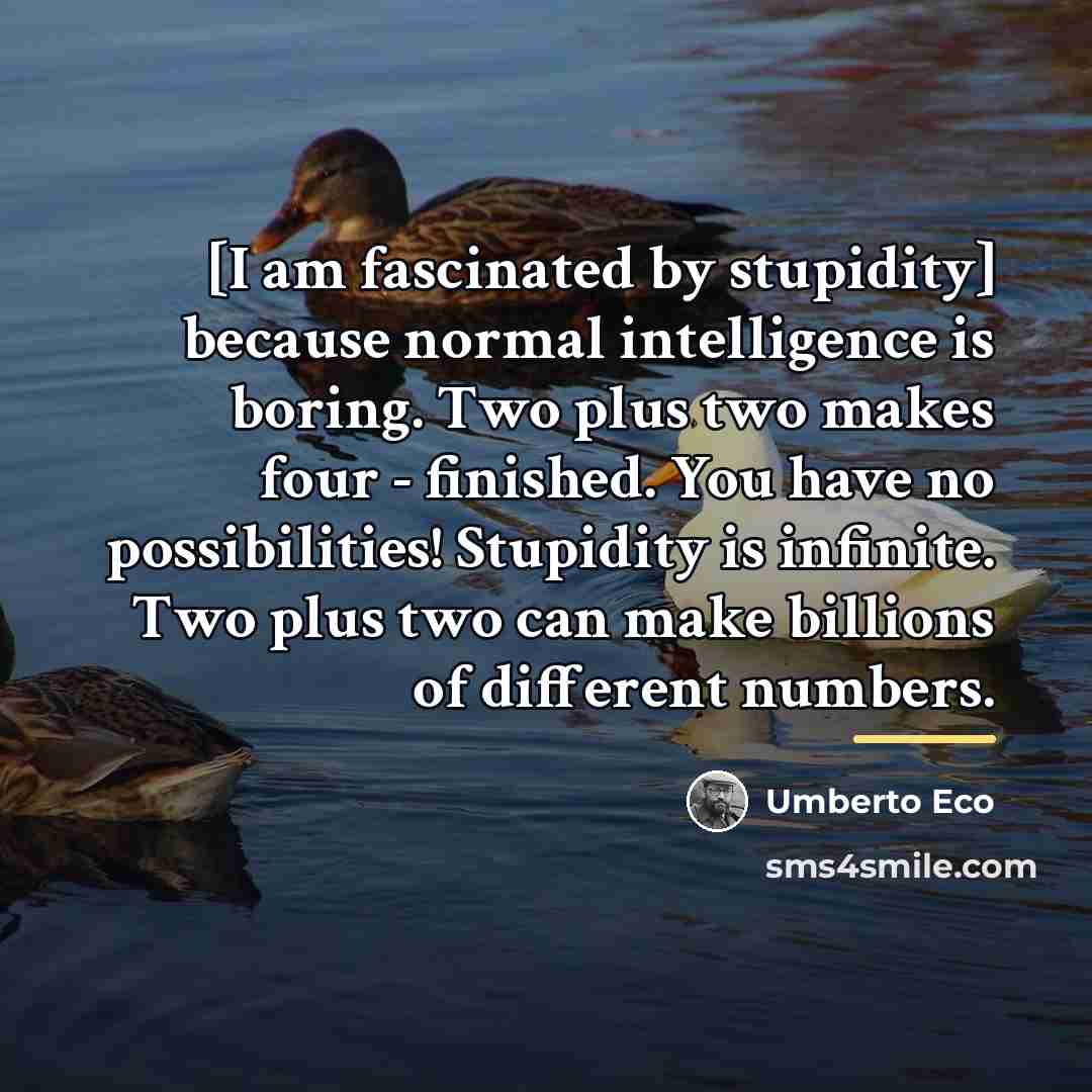 “[I am fascinated by stupidity] because normal intelligence is boring.…” quote by Umberto Eco