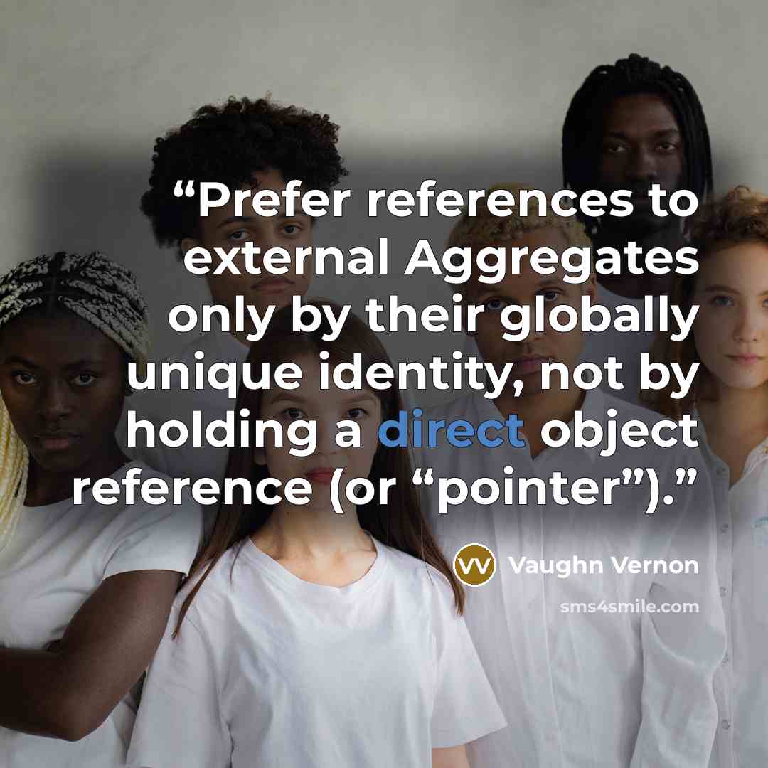 “Prefer references to external Aggregates only by their globally unique identity, not by holding a direct object reference (or “pointer”).” quote by Vaughn Vernon