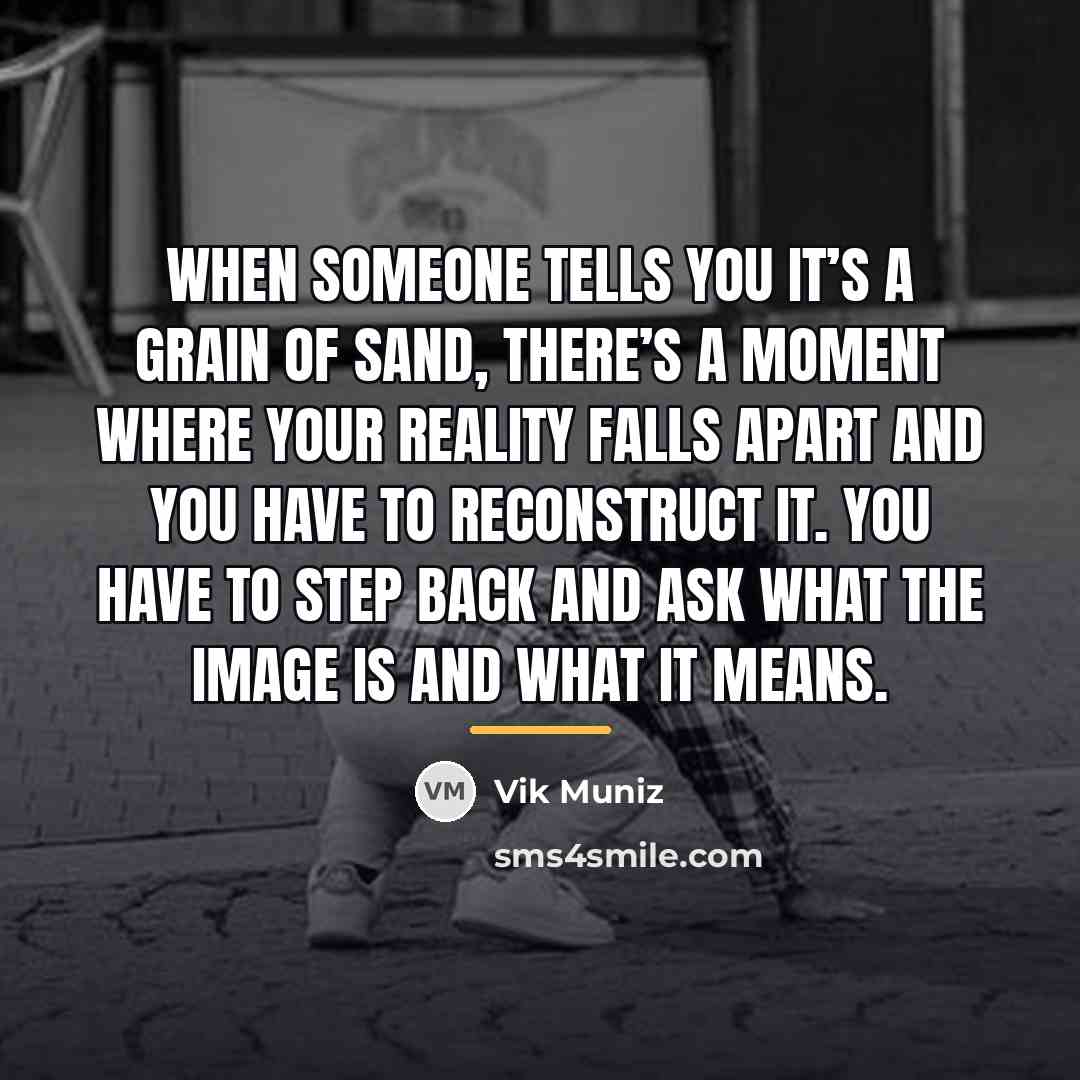 “When someone tells you it’s a grain of sand, there’s…” quote by Vik Muniz