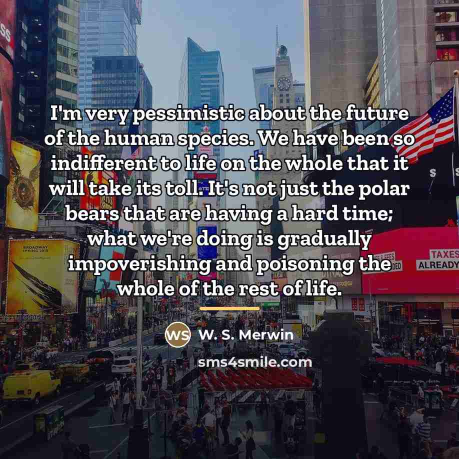 “I'm very pessimistic about the future of the human species.…” quote by W. S. Merwin