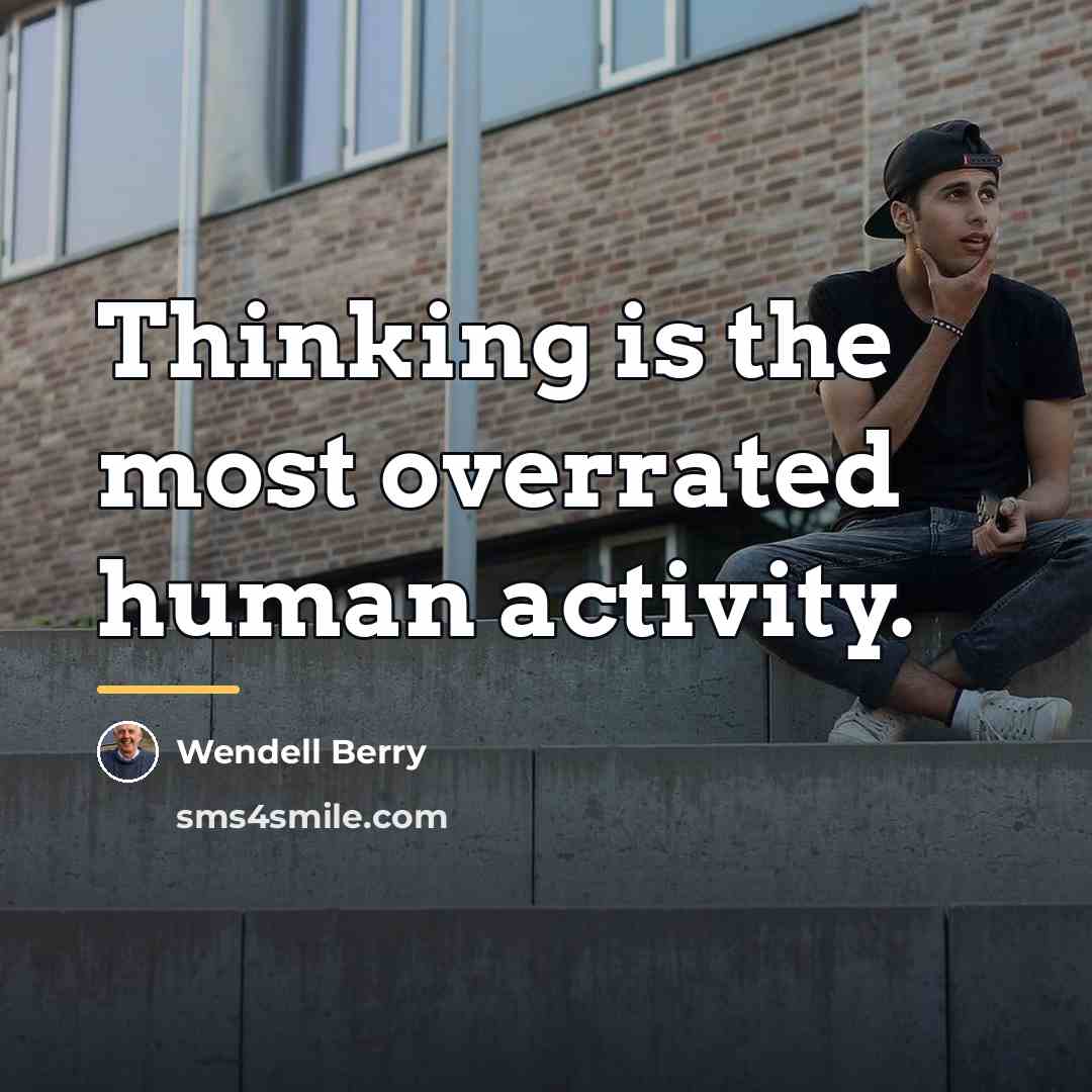 “Thinking is the most overrated human activity.…” quote by Wendell Berry