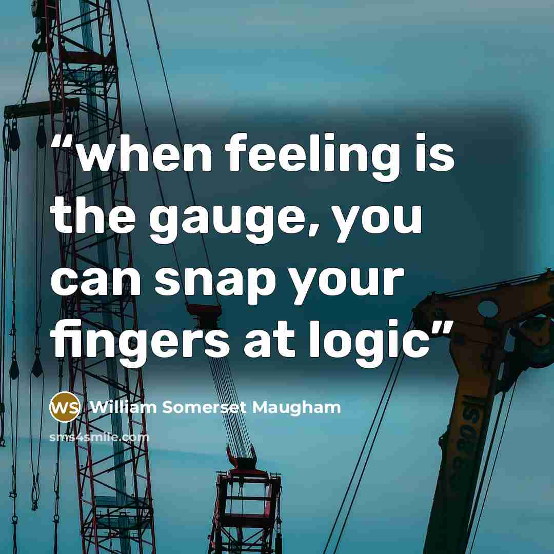 “when feeling is the gauge, you can snap your fingers at logic” quote by William Somerset Maugham