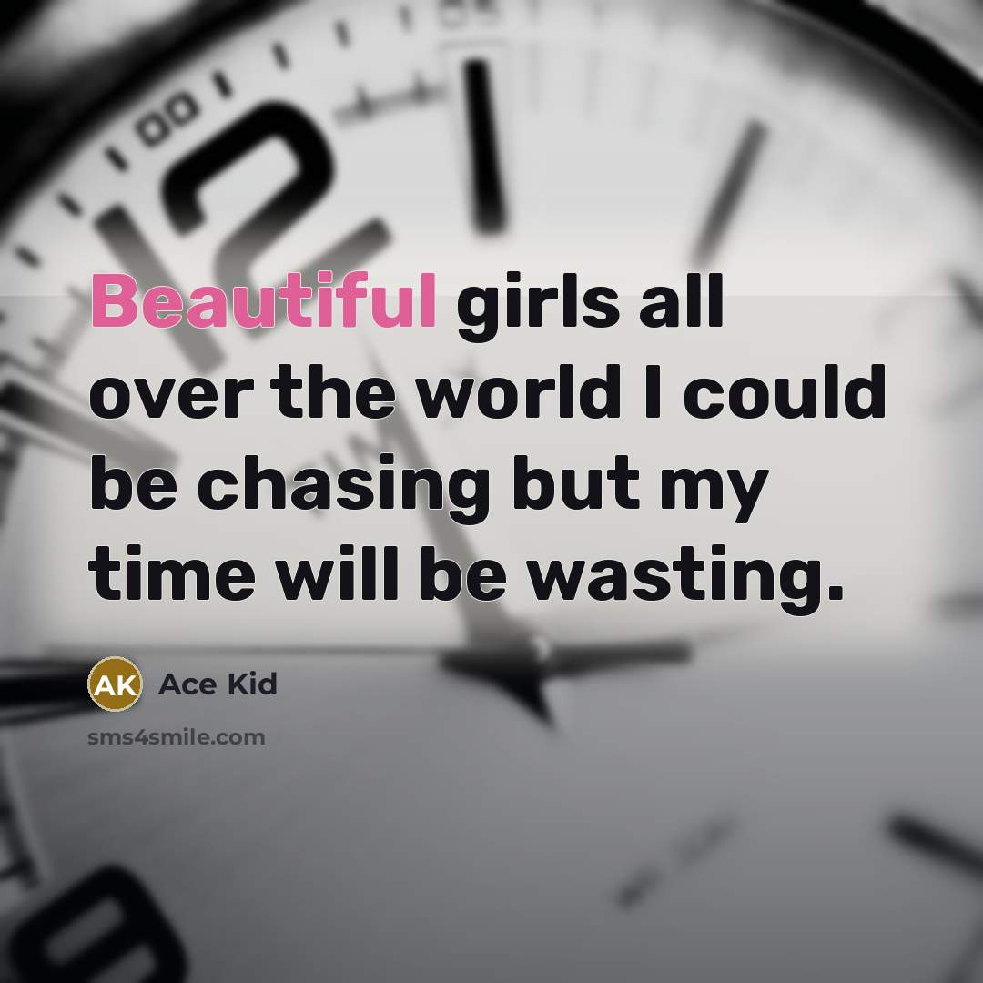 “Beautiful girls all over the world I could be chasing…” quote by Ace Kid