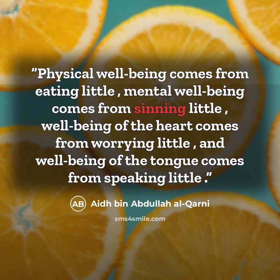“Physical well-being comes from eating little , mental well-being comes from sinning little , well-being of the heart comes from worrying little , and well-being of the tongue comes from speaking little .” quote by Aidh bin Abdullah Al-Qarni